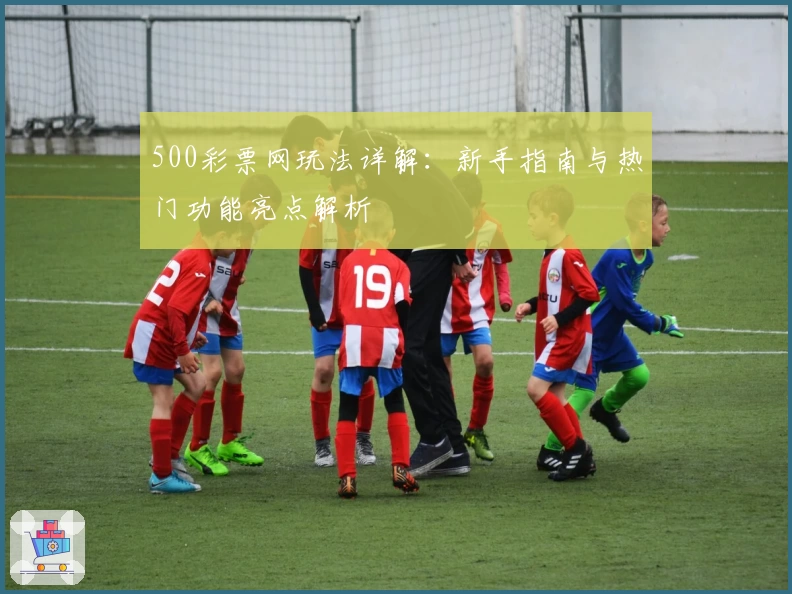 500彩票网玩法详解:新手指南与热门功能亮点解析