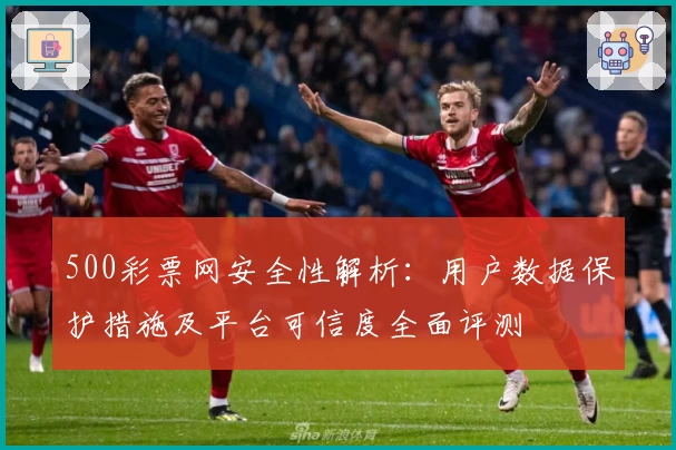 500彩票网安全性解析：用户数据保护措施及平台可信度全面评测