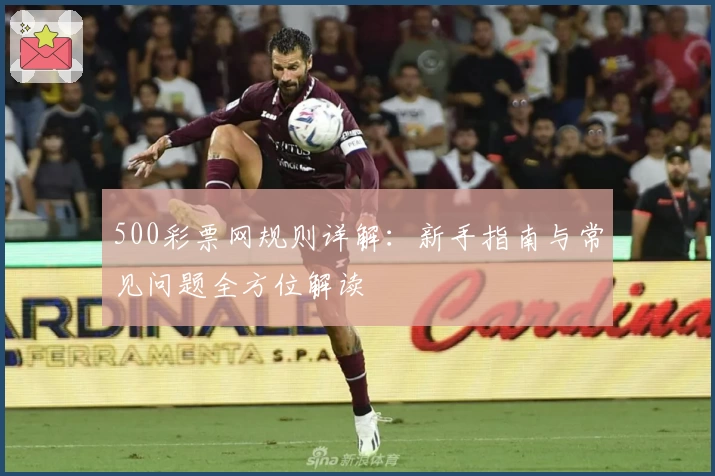 500彩票网规则详解：新手指南与常见问题全方位解读