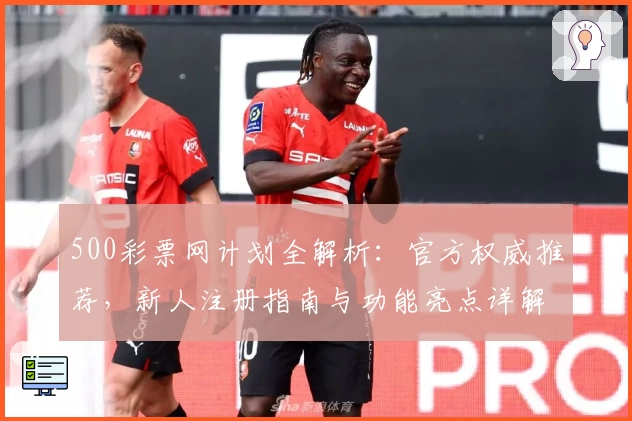 500彩票网计划全解析:官方权威推荐,新人注册指南与功能亮点详解