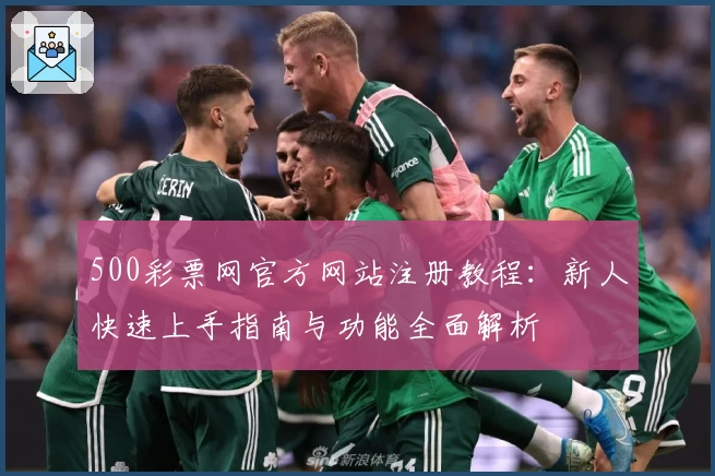 500彩票网官方网站注册教程：新人快速上手指南与功能全面解析
