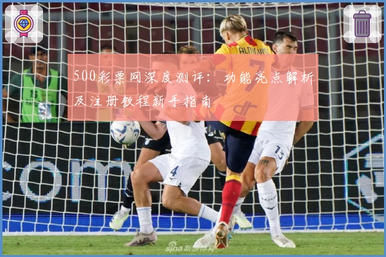 500彩票网深度测评：功能亮点解析及注册教程新手指南