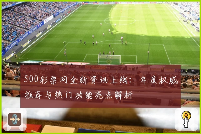 500彩票网全新资讯上线：年度权威推荐与热门功能亮点解析