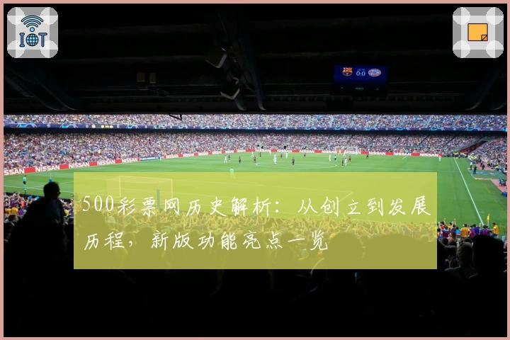 500彩票网历史解析：从创立到发展历程，新版功能亮点一览