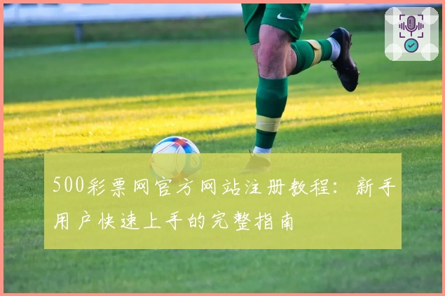 500彩票网官方网站注册教程：新手用户快速上手的完整指南