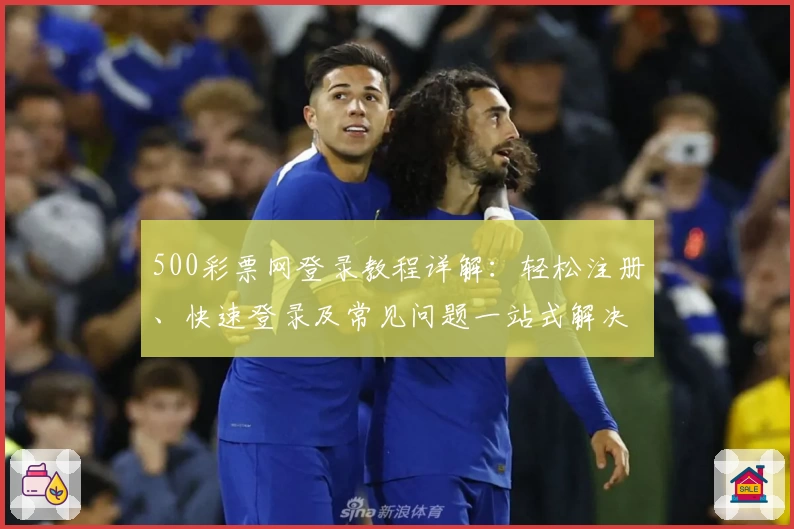 500彩票网登录教程详解:轻松注册、快速登录及常见问题一站式解决