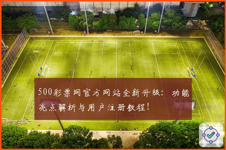 500彩票网官方网站全新升级：功能亮点解析与用户注册教程！