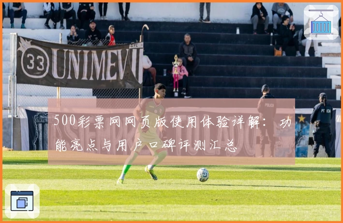 500彩票网网页版使用体验详解：功能亮点与用户口碑评测汇总
