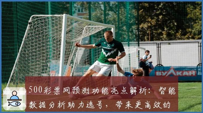 500彩票网预测功能亮点解析：智能数据分析助力选号，带来更高效的购彩体验