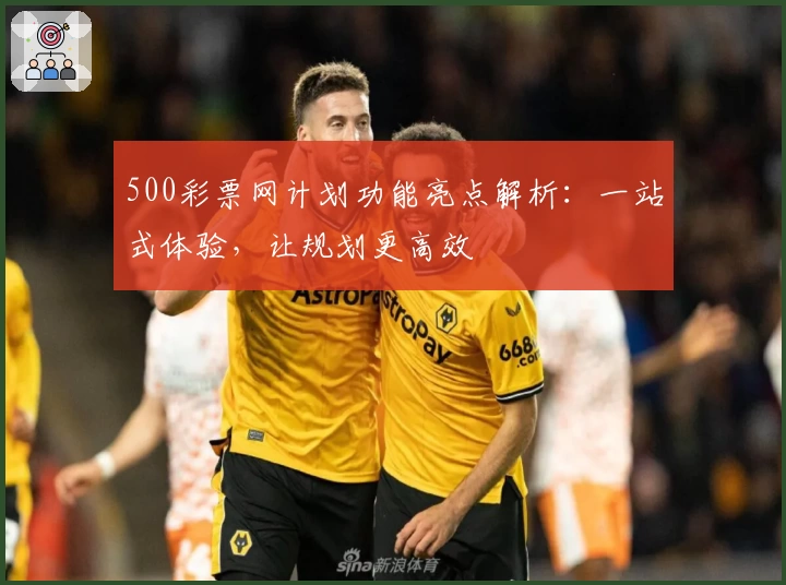 500彩票网计划功能亮点解析：一站式体验，让规划更高效