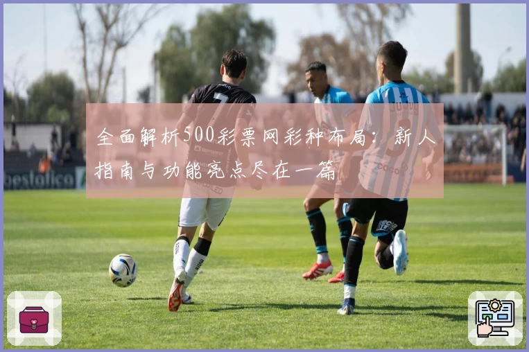 全面解析500彩票网彩种布局：新人指南与功能亮点尽在一篇
