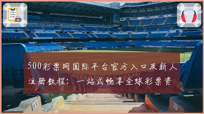 500彩票网国际平台官方入口及新人注册教程：一站式畅享全球彩票资讯与服务