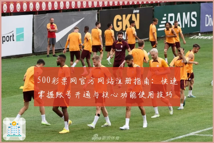 500彩票网官方网站注册指南:快速掌握账号开通与核心功能使用技巧