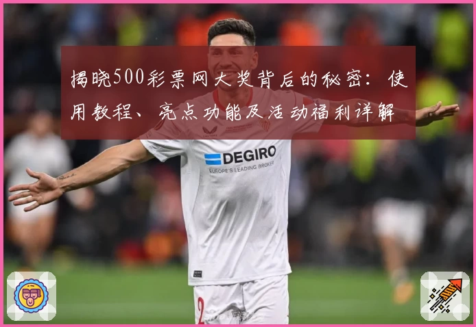 揭晓500彩票网大奖背后的秘密：使用教程、亮点功能及活动福利详解