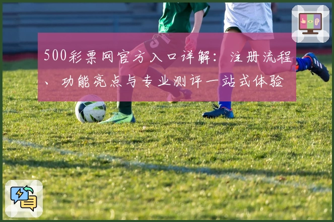 500彩票网官方入口详解：注册流程、功能亮点与专业测评一站式体验
