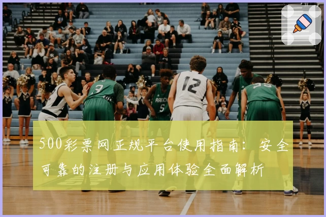 500彩票网正规平台使用指南：安全可靠的注册与应用体验全面解析