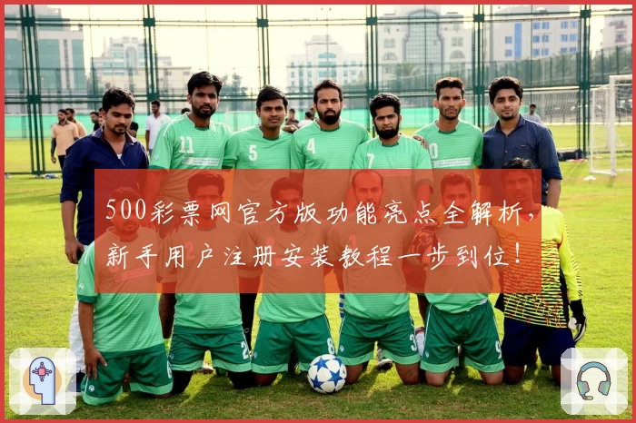 500彩票网官方版功能亮点全解析,新手用户注册安装教程一步到位!