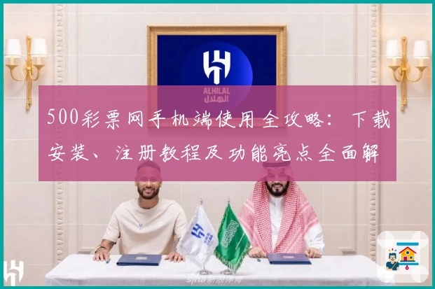 500彩票网手机端使用全攻略:下载安装、注册教程及功能亮点全面解析