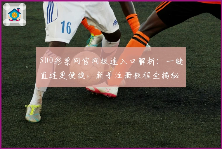 500彩票网官网极速入口解析:一键直连更便捷,新手注册教程全揭秘