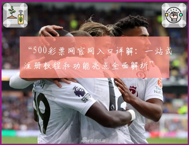 “500彩票网官网入口详解：一站式注册教程和功能亮点全面解析”