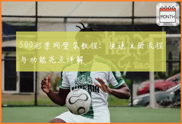 500彩票网登录教程：快速注册流程与功能亮点详解