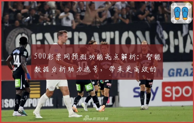 500彩票网预测功能亮点解析：智能数据分析助力选号，带来更高效的购彩体验