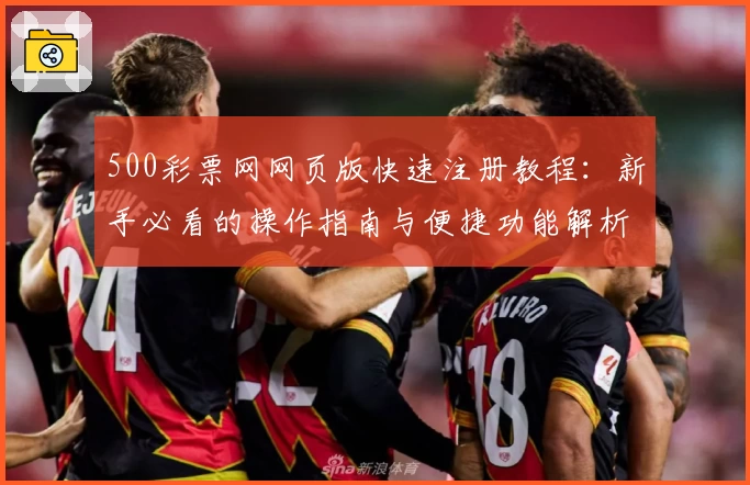 500彩票网网页版快速注册教程：新手必看的操作指南与便捷功能解析