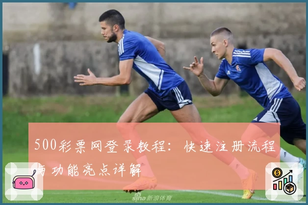 500彩票网登录教程：快速注册流程与功能亮点详解