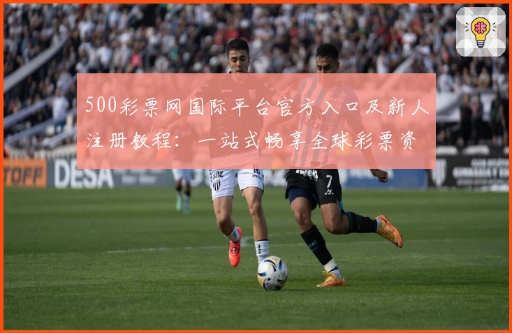 500彩票网国际平台官方入口及新人注册教程：一站式畅享全球彩票资讯与服务